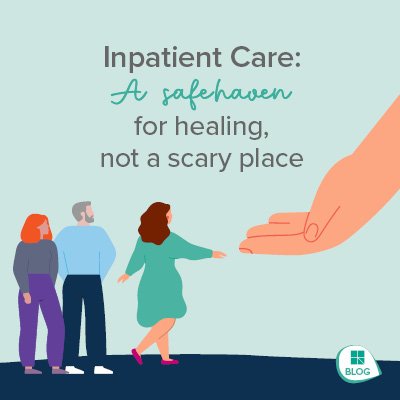 Inpatient Care: A Safe Haven for Healing, Not a Scary Place